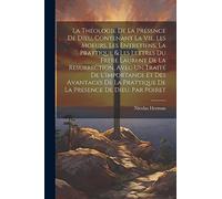 La Théologie De La Présence De Dieu, Contenant La Vie, Les Moeurs, Les Entretiens, La Prattique & Les Lettres Du Frere Laurent De La Resurrection, ... Prattique De La Presence De Dieu, Par Poiret