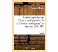 La théologie de saint Thomas ou Exposition de la Somme théologique en français. Tome 2 (Ed.1857) Thomas d' Aquin (Auteur)