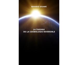 LA THEORIE DE LA COSMOLOGIE REVERSIBLE: L’univers au croisement de la physique, de la philosophie et du sacré