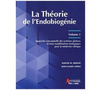 La Théorie De L'endobiogénie - Volume 1, Approche Conceptuelle Des Systèmes Globaux Et Leurs Modélisations Biologiques Pour La Médecine Clinique