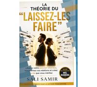 LA THÉORIE DU LAISSEZ-LES FAIRE | Le guide pratique de l'outil dont tout le monde parle pour transformer ses relations: Libérez Votre Pouvoir ... Relations et Créez la Vie que Vous Méritez