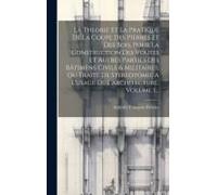 La Theorie Et La Pratique De La Coupe Des Pierres Et Des Bois, Pour La Construction Des Voutes Et Autres Parties Des Bâtimens Civils & Militaires, Ou