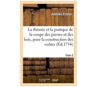 La Théorie & La Pratique De La Coupe Des Pierres Et Des Bois, Pour La Construction Des Voutes Tome 2