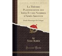 La Théorie Platonicienne des Idées Et des Nombres d'Après Aristote: Étude Historique Et Critique (Classic Reprint)