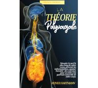 La Théorie Polyvagale: Comment votre nerf vague affecte vos émotions: Le guide ultime pour comprendre le système nerveux autonome et la puissance de la connexion saine entre le cerveau et l'intestin