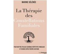 La Thérapie Des Constellations Familiales - Pour Mettre Fin Aux Schémas Répétitifs Familiaux Et Écrire Votre Propre Histoire