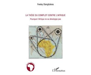 La thèse du complot contre l'Afrique Pourquoi l'Afrique ne se développe pas - Fweley Diangitukwa - L'harmattan - broché - Essai