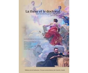 La thèse et le doctorat: Socio-histoire d'un grade universitaire (XIXe-XXIe siècle)