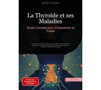La Thyroïde et ses Maladies: Guide Complet pour Comprendre et Traiter Tout savoir sur la thyroïde et prise de poids, les traitements naturels et médicaux, avec des conseils pratiques pour retrouver l'