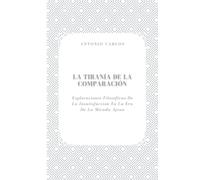 La Tiranía de la Comparación: Exploraciones Filosóficas De La Insatisfacción En La Era De La Mirada Ajena