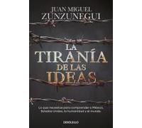 La Tiranía De Las Ideas. Lo Que Necesitas Para Comprender A México, Estados Unido S, La Humanidad Y El Mundo. / The Tyranny Of Ideas