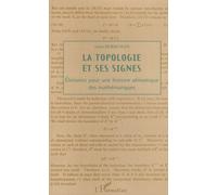 La Topologie Et Ses Signes - Eléments Pour Une Histoire Sémiotique Des Mathématiques