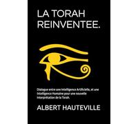 LA TORAH REINVENTEE.: Dialogue entre une Intelligence Artificielle, et une Intelligence Humaine pour une nouvelle interprétation de la Torah.