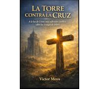LA TORRE CONTRA LA CRUZ: A la luz de Cristo, una reflexión católica sobre los Testigos de Jehová