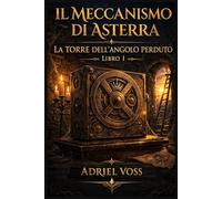 La Torre dell’Angolo Perduto: Il Meccanismo di Asterra - Libro 1