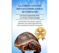 LA TORTUE À PATTES ROUGES COMME ANIMAL DE COMPAGNIE: Les Soins Essentiels Pour La Tortue À Pattes Rouges : Votre Guide Pour Nourrir, Loger Et ... Pour Votre Adorable Animal De Compagnie