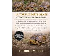 LA TORTUE BOÎTE ORNÉE COMME ANIMAL DE COMPAGNIE: Le guide complet sur la biologie de la tortue boîte ornée, son comportement naturel, la conception de ... saisonniers, la planification de la longévité