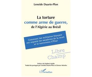 La torture comme arme de guerre, de l’Algérie au Brésil Comment les militaires français ont exporté les escadrons de la mort et le terrorisme d’État - Leneide Duarte-Plon - L'harmattan - broché - Essa