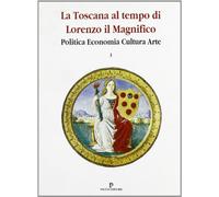 La Toscana al Tempo di Lorenzo il Magnifico. Politica, Economia, Cultura, Arte
