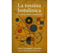 La tossina botulinica. Tra storia, mito e medicina.: Un libro nato con l'intento di fare chiarezza e guidare il lettore fuori dalla giungla di miti, ... che circondano la tossina botulinica.