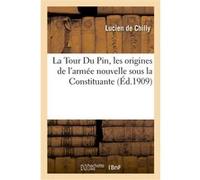 La Tour Du Pin, les origines de l'armée nouvelle sous la Constituante Lucien de Chilly (Auteur)