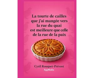 La tourte de cailles que j’ai mangée vers la rue du quai est meilleure que celle de la rue de la paix: Vous ne regarderez plus jamais vos recettes de ... et expressions culinaires, et pas que !