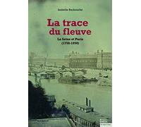 La trace du fleuve: La Seine et Paris (1750-1850)