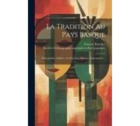 La Tradition Au Pays Basque: Ethnographie, Folklore, Art Populaire, Histoire, Hagiographie...