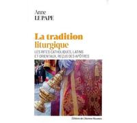 La tradition liturgique: Les rites catholiques latins et orientaux reçus des apôtres