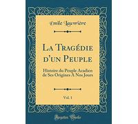 La Tragédie d'Un Peuple, Vol. 1: Histoire Du Peuple Acadien de Ses Origines a Nos Jours (Classic Reprint)