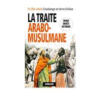 La Traite Arabo-Musulmane: 7e-20e siècle, L'Esclavage en Terre d'Islam : Grande Enquete Historique