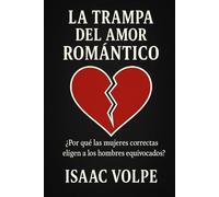 LA TRAMPA DEL AMOR ROMÁNTICO ¿Por qué las mujeres correctas eligen a los hombres equivocados?: ¿Cómo explicar el magnetismo que ejercen los “hombres equivocados”?