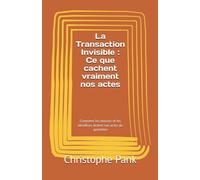 La Transaction Invisible : Ce que cachent vraiment nos actes: Comment les besoins et les bénéfices dictent nos actes du quotidien