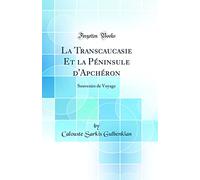 La Transcaucasie Et La Péninsule d'Apchéron: Souvenirs de Voyage (Classic Reprint)