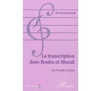 La transcription dans boulez et murail De l'oreille à l'éveil - Eric Humbertclaude - L'harmattan - broché - Etude