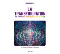 La Transfiguration - Une communion d'âmes entre ciel et terre - 30 ans d'expériences en héritage Une communication d'âmes entre ciel et terre - Jean-Fabrice - Lanore - broché - Essai