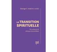 La transition spirituelle - Foi, science et éthique réconciliées George C. Adams Junior (Auteur)