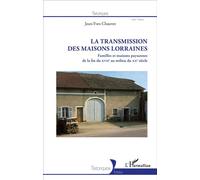 La Transmission des maisons lorraines Familles et maisons paysannes de la fin du XVIIe au milieu du XXe siècle - Jean-Yves Chauvet - L'harmattan - broché - Etude