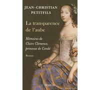 La transparence de l'aube mémoires de Claire Clémence, princesse de Condé Mémoires de Claire Clémence, princesse de Condé - Jean-Christian Petitfils - Perrin - broché - Roman