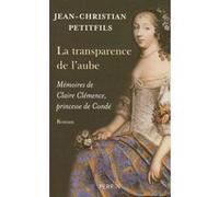 La transparence de l'aube mémoires de Claire Clémence, princesse de Condé Mémoires de Claire Clémence, princesse de Condé - Jean-Christian Petitfils - Perrin - broché - Roman