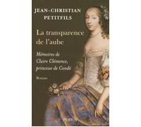 La transparence de l'aube mémoires de Claire Clémence, princesse de Condé Mémoires de Claire Clémence, princesse de Condé - Jean-Christian Petitfils - Perrin - broché - Roman