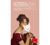 La trappola della felicità. Come smettere di tormentarsi e iniziare a vivere. Nuova ediz.