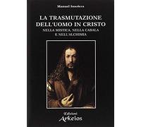 La Trasmutazione Dell'uomo In Cristo Nella Mistica, Nella Cabala E Nell'alchimia