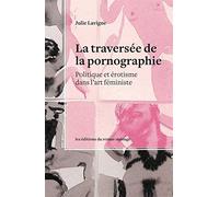 La traversée de la pornographie: Politique et érotisme dans l'art féministe