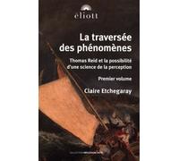 La Traversée Des Phénomènes - Thomas Reid Et La Possibilité D'une Science De La Perception, Volume 1