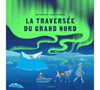 La Traversée du Grand Nord - Anne Lesterlin - La Martiniere Jeunesse - relié - Document jeunesse