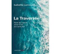 La Traversée : Face au cancer, choisir la Vie jour après jour