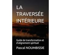 LA TRAVERSÉE INTÉRIEURE: Guide de transformation et d’alignement spirituel