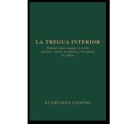 La Tregua Interior: Manual para apagar el ruido mental, vencer el miedo y recuperar la calma