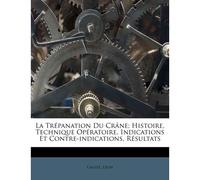 La Trépanation Du Crâne; Histoire, Technique Opératoire, Indications Et Contre-Indications, Résultats